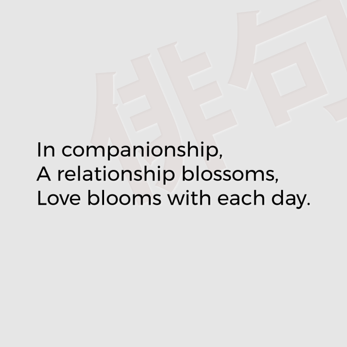 In companionship, A relationship blossoms, Love blooms with each day.