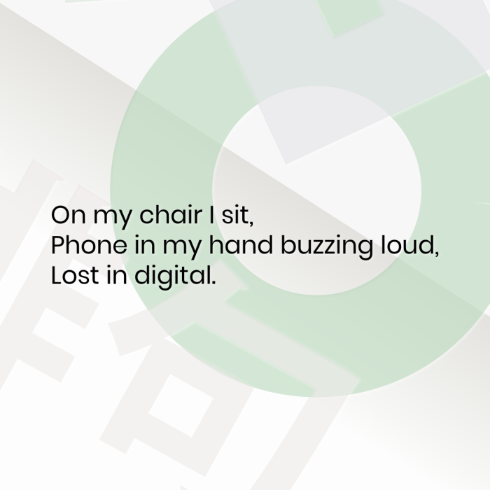 On my chair I sit, Phone in my hand buzzing loud, Lost in digital.