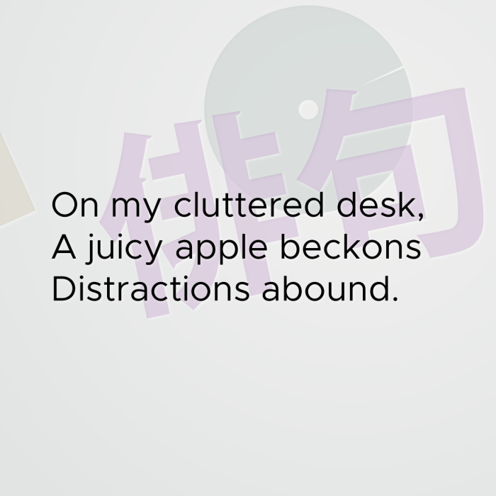 On my cluttered desk, A juicy apple beckons Distractions abound.