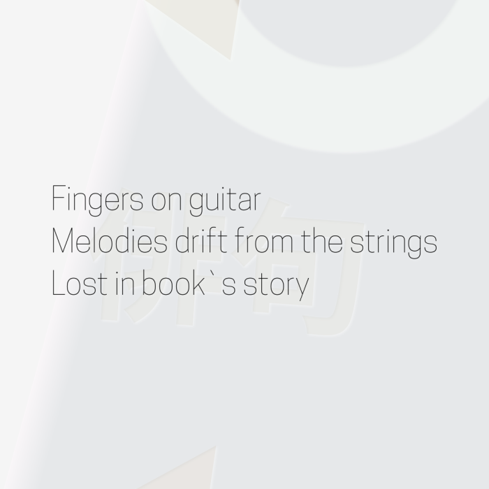 Fingers on guitar Melodies drift from the strings Lost in book`s story