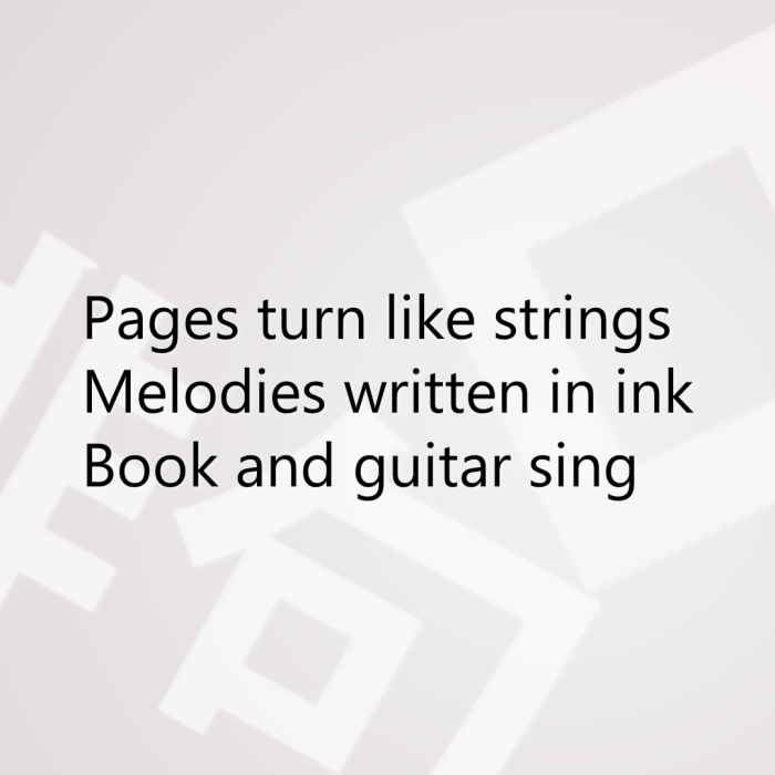 Pages turn like strings Melodies written in ink Book and guitar sing