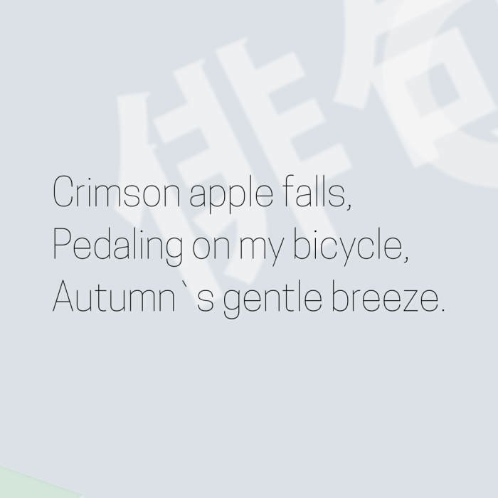 Crimson apple falls, Pedaling on my bicycle, Autumn`s gentle breeze.
