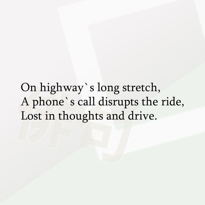 On highway`s long stretch, A phone`s call disrupts the ride, Lost in thoughts and drive.