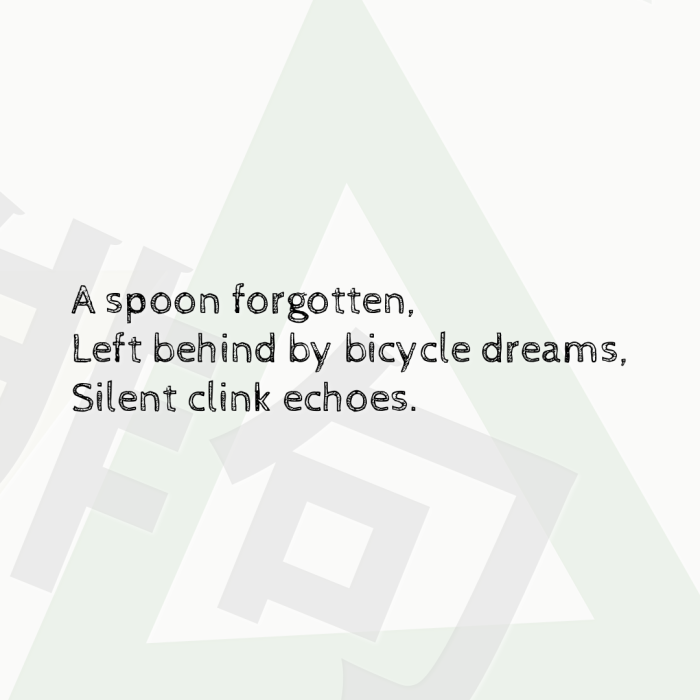 A spoon forgotten, Left behind by bicycle dreams, Silent clink echoes.