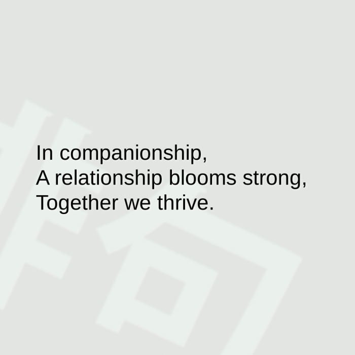 In companionship, A relationship blooms strong, Together we thrive.