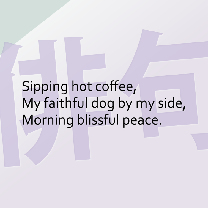 Sipping hot coffee, My faithful dog by my side, Morning blissful peace.