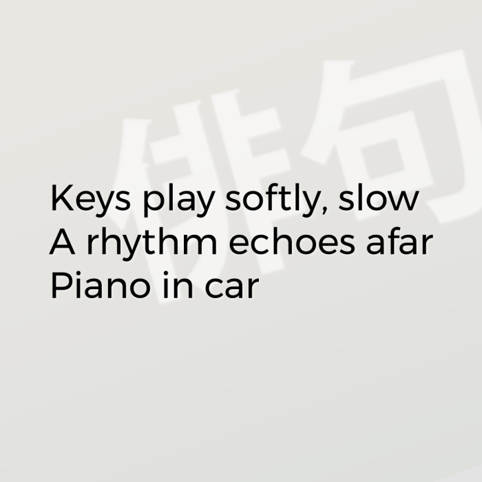 Keys play softly, slow A rhythm echoes afar Piano in car