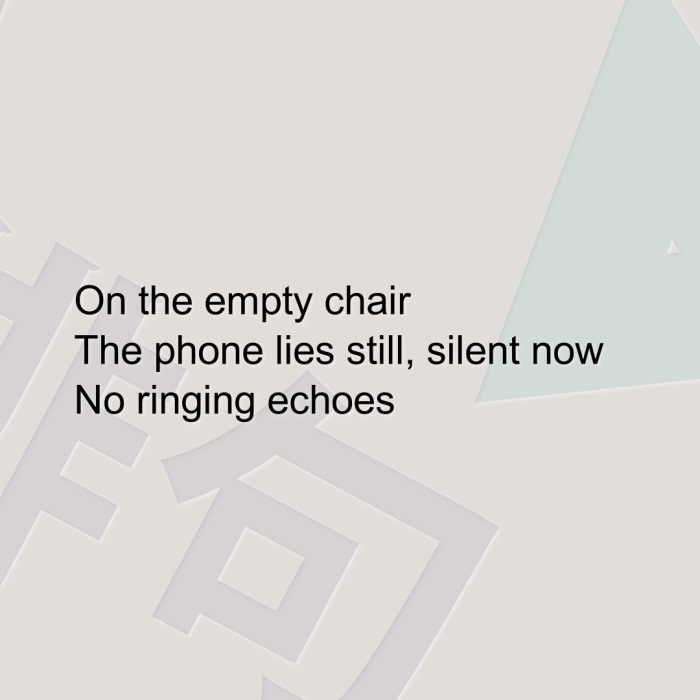 On the empty chair The phone lies still, silent now No ringing echoes