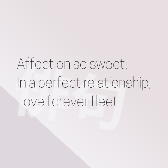 Affection so sweet, In a perfect relationship, Love forever fleet.