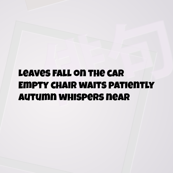 Leaves fall on the car Empty chair waits patiently Autumn whispers near