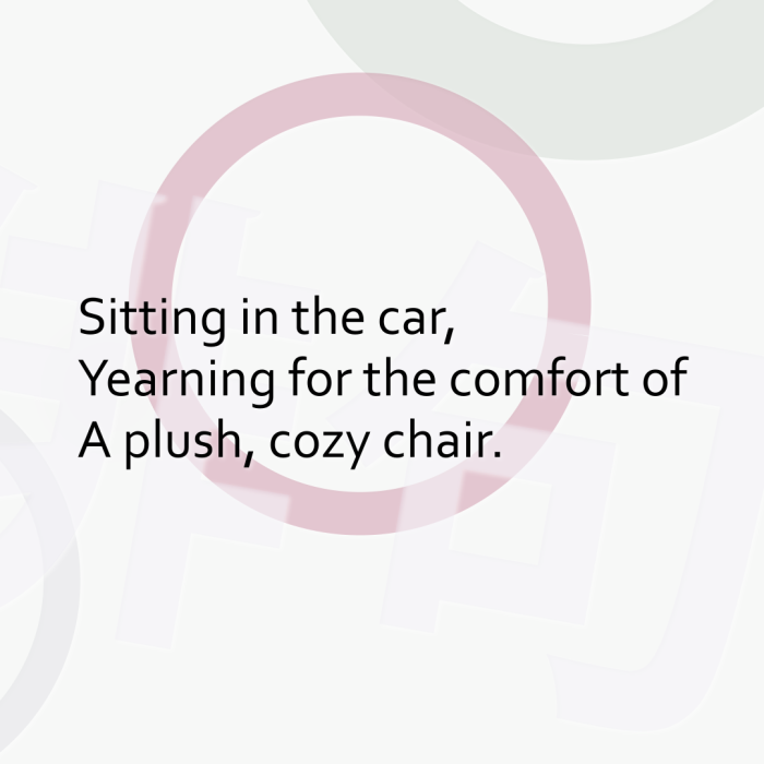 Sitting in the car, Yearning for the comfort of A plush, cozy chair.