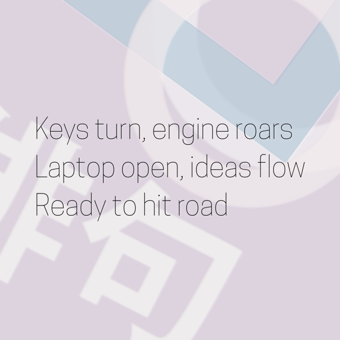 Keys turn, engine roars Laptop open, ideas flow Ready to hit road