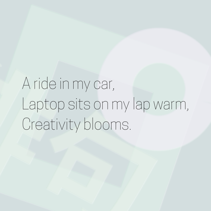 A ride in my car, Laptop sits on my lap warm, Creativity blooms.