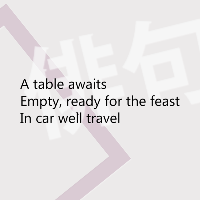 A table awaits Empty, ready for the feast In car we`ll travel