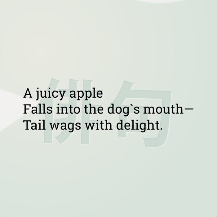 A juicy apple Falls into the dog`s mouth— Tail wags with delight.