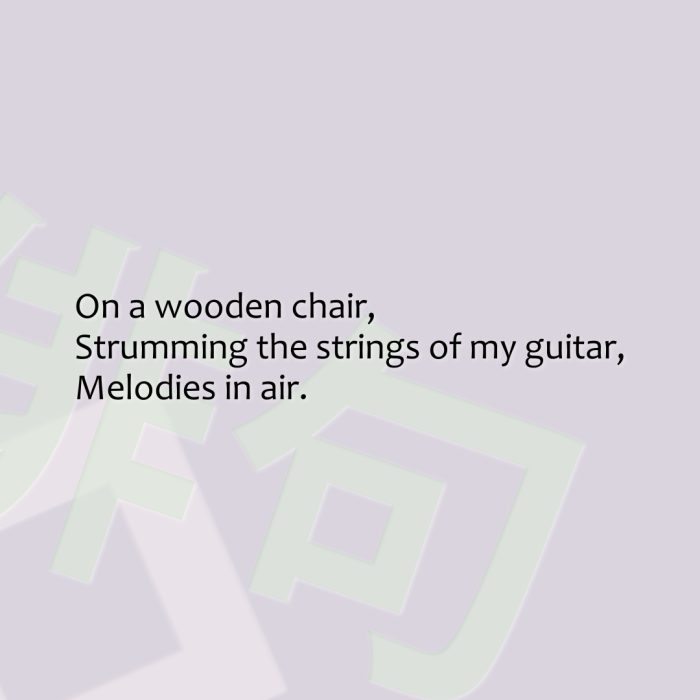 On a wooden chair, Strumming the strings of my guitar, Melodies in air.