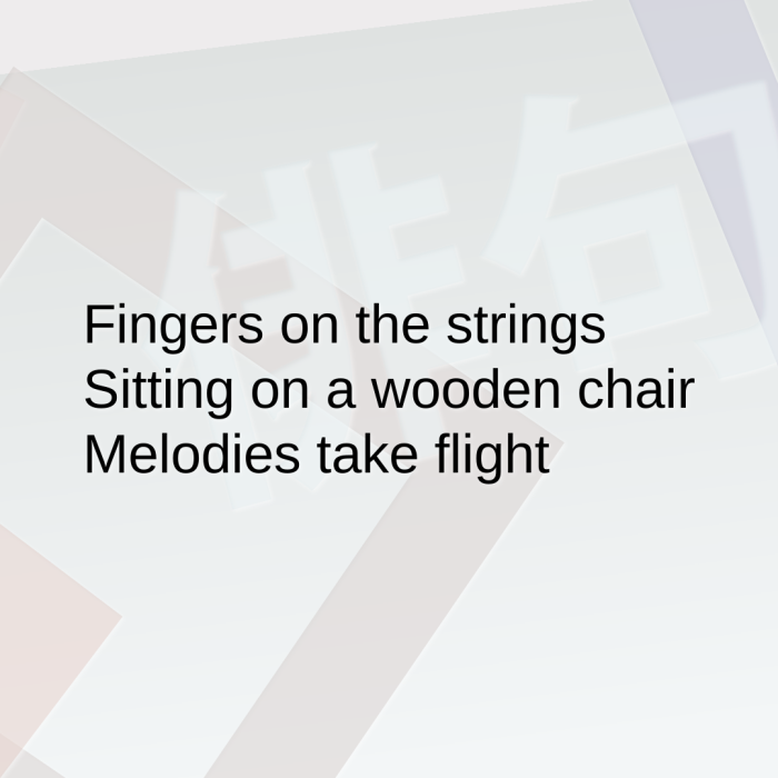 Fingers on the strings Sitting on a wooden chair Melodies take flight
