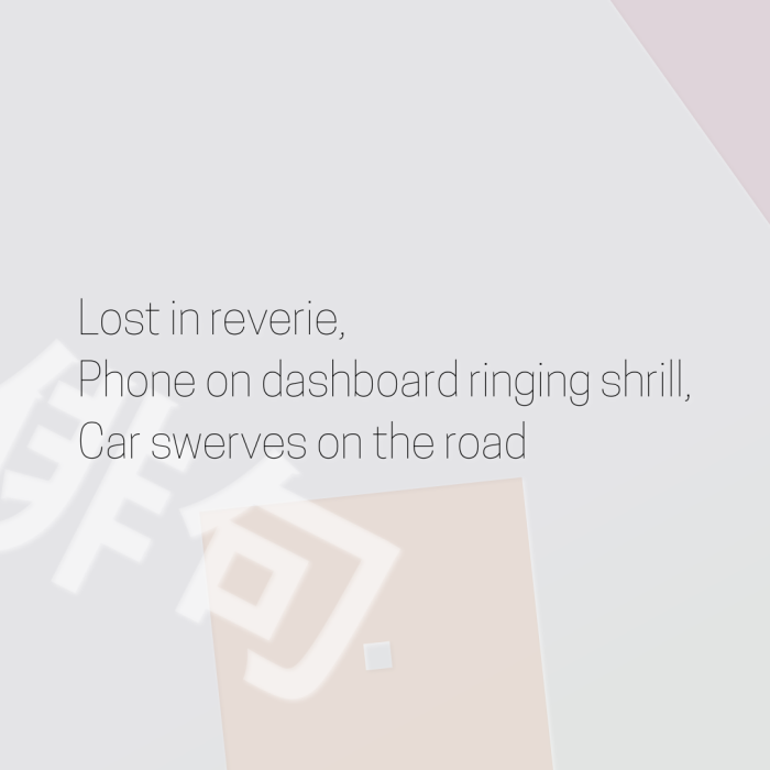 Lost in reverie, Phone on dashboard ringing shrill, Car swerves on the road