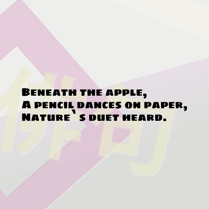 Beneath the apple, A pencil dances on paper, Nature`s duet heard.