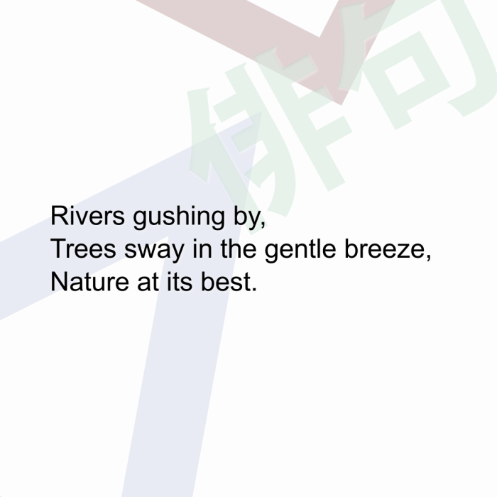 Rivers gushing by, Trees sway in the gentle breeze, Nature at its best.