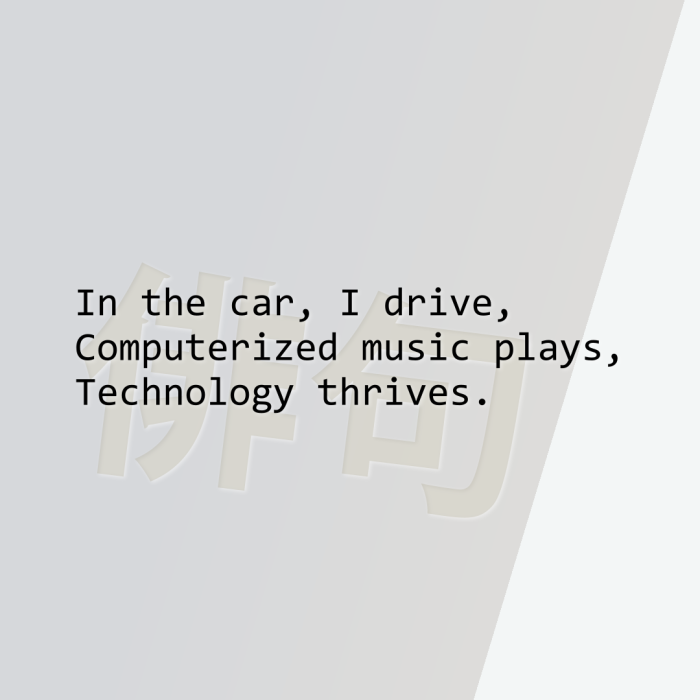 In the car, I drive, Computerized music plays, Technology thrives.