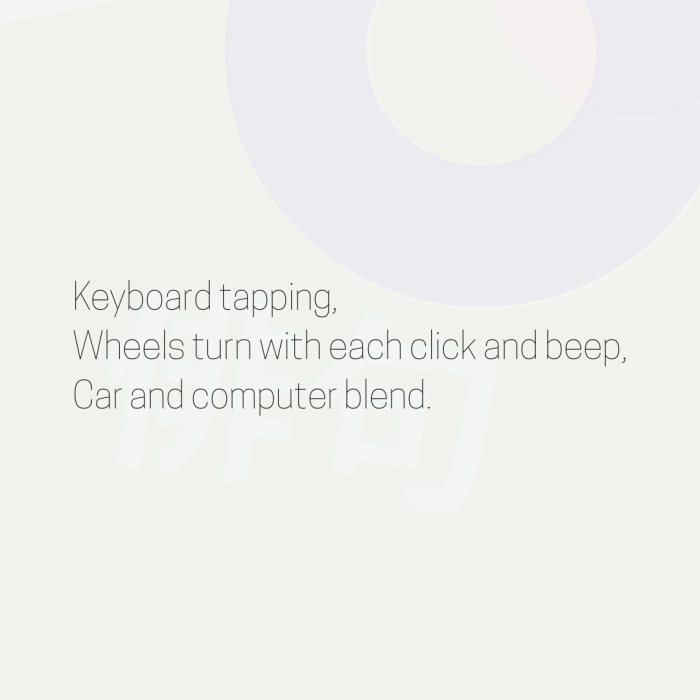 Keyboard tapping, Wheels turn with each click and beep, Car and computer blend.