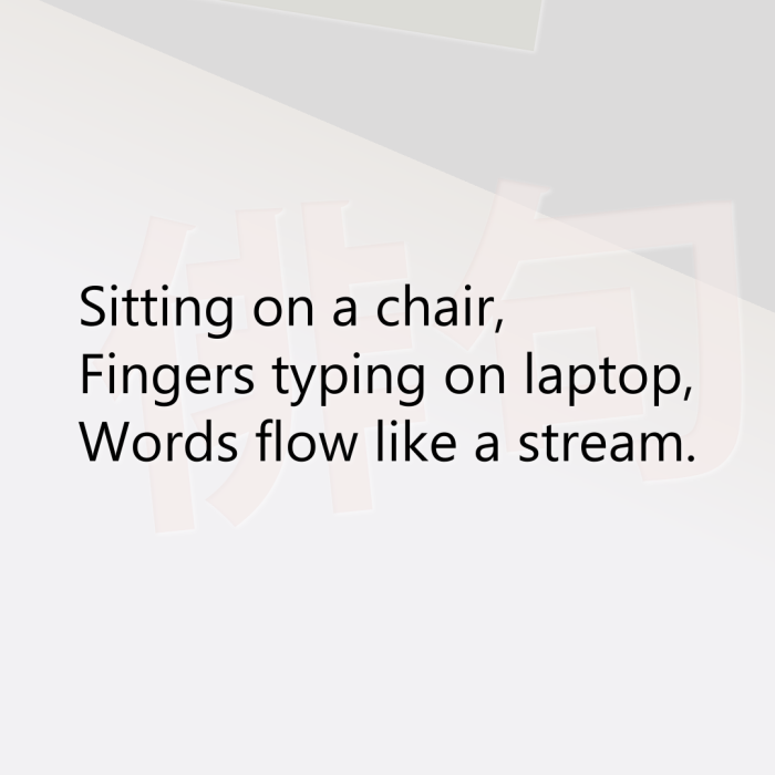 Sitting on a chair, Fingers typing on laptop, Words flow like a stream.