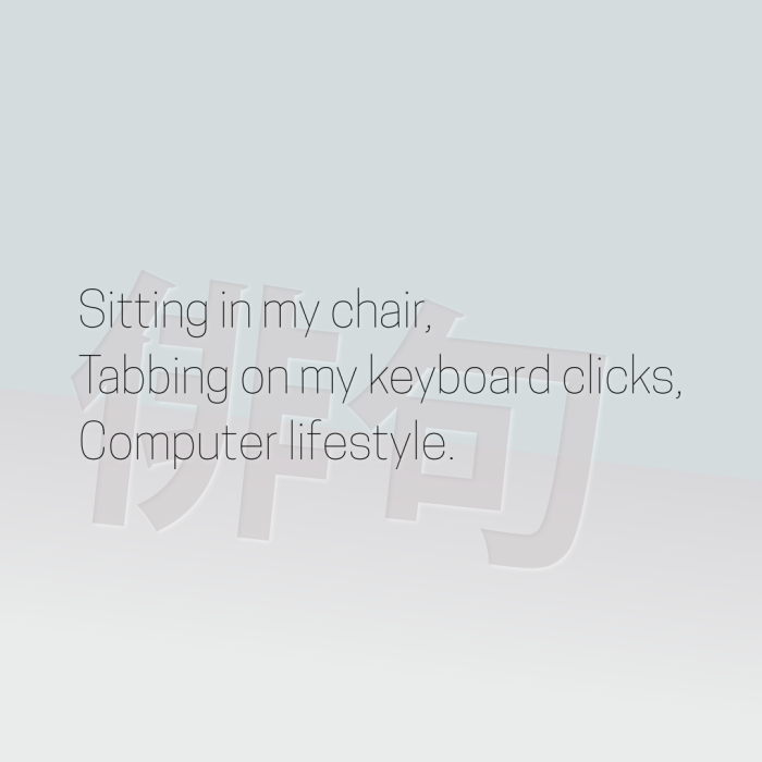 Sitting in my chair, Tabbing on my keyboard clicks, Computer lifestyle.