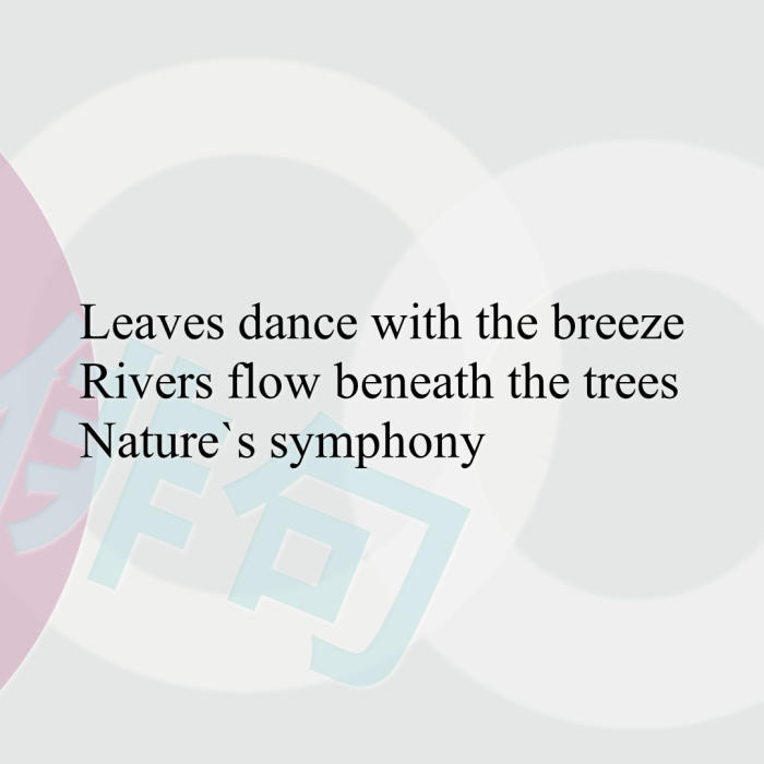 Leaves dance with the breeze Rivers flow beneath the trees Nature`s symphony