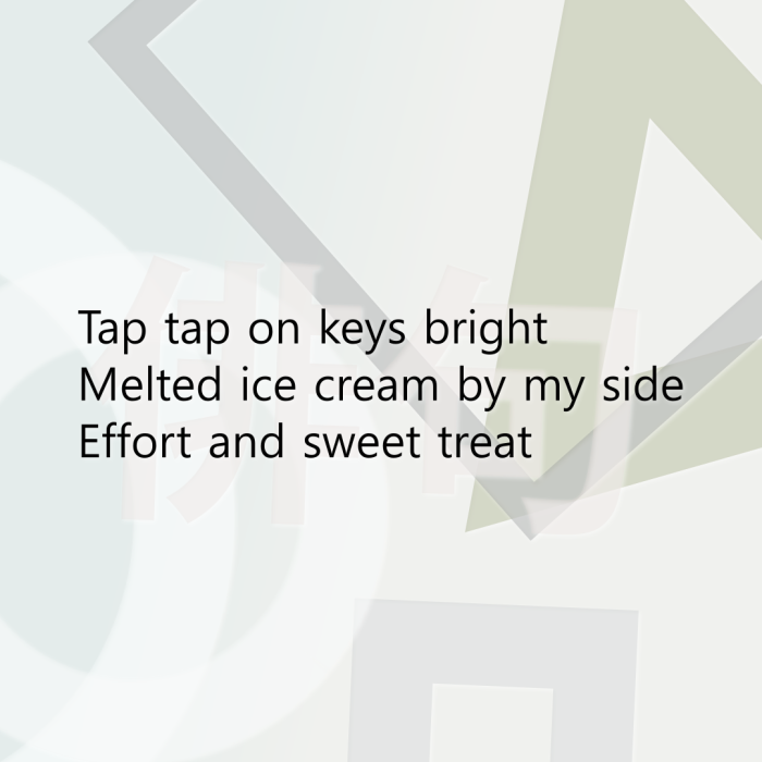 Tap tap on keys bright Melted ice cream by my side Effort and sweet treat