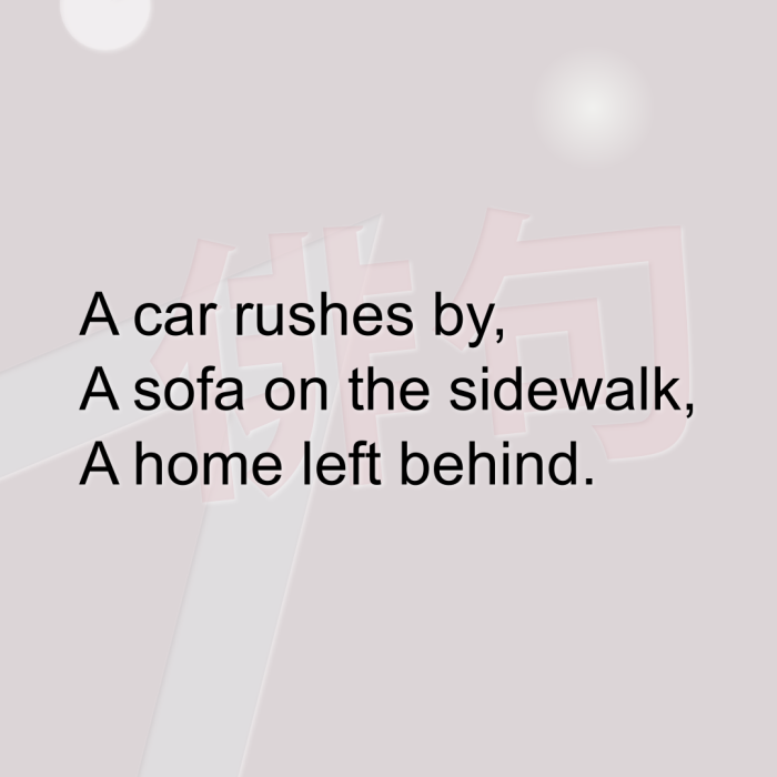 A car rushes by, A sofa on the sidewalk, A home left behind.