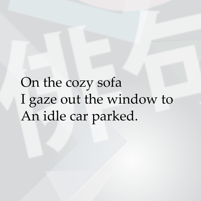On the cozy sofa I gaze out the window to An idle car parked.