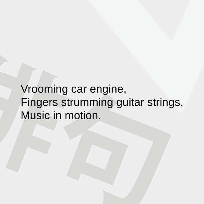 Vrooming car engine, Fingers strumming guitar strings, Music in motion.