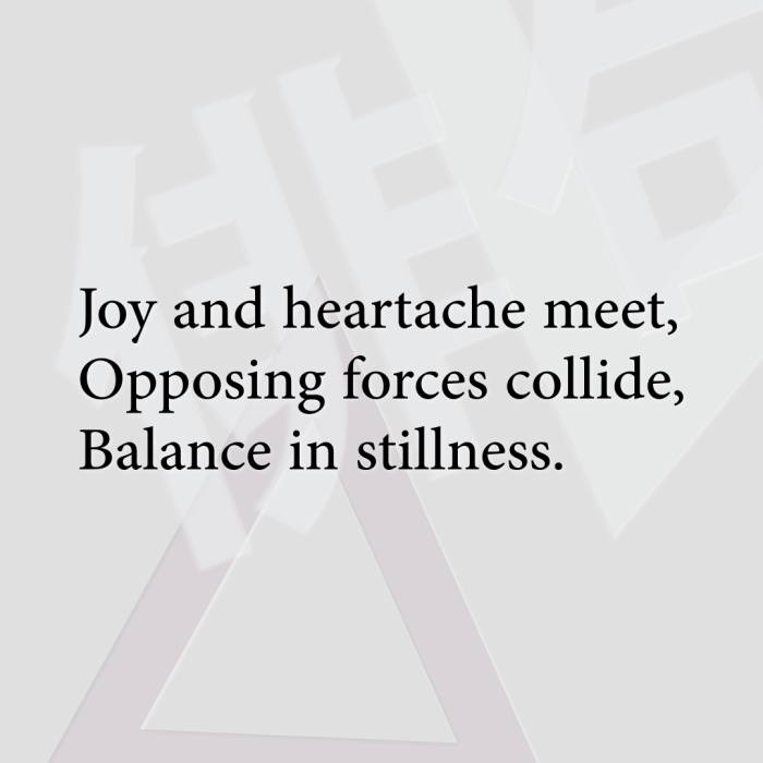 Joy and heartache meet, Opposing forces collide, Balance in stillness.