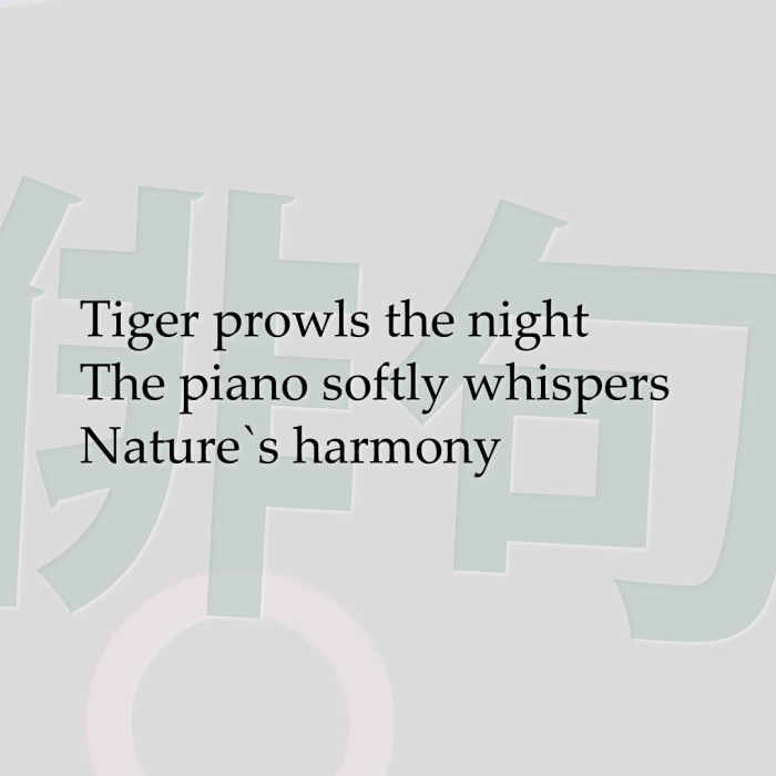 Tiger prowls the night The piano softly whispers Nature`s harmony