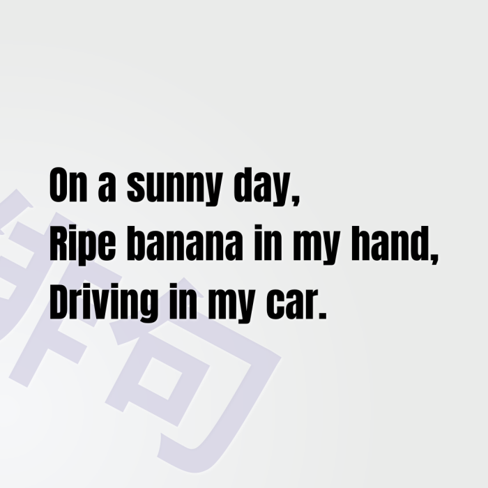 On a sunny day, Ripe banana in my hand, Driving in my car.