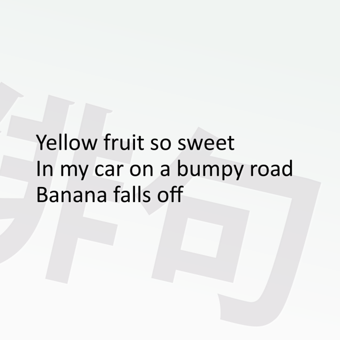 Yellow fruit so sweet In my car on a bumpy road Banana falls off