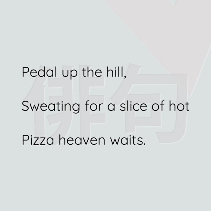 Pedal up the hill, Sweating for a slice of hot Pizza heaven waits.