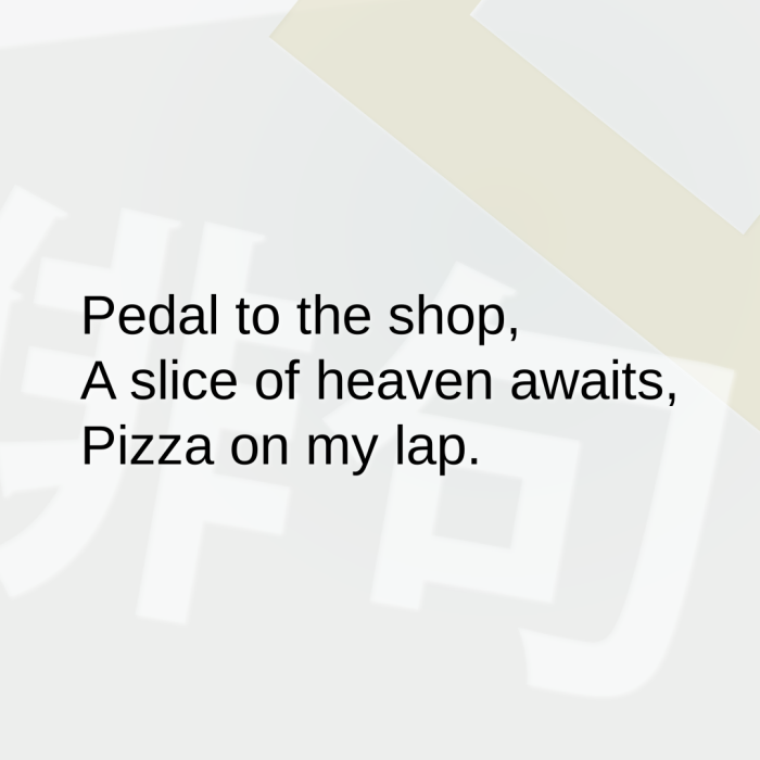 Pedal to the shop, A slice of heaven awaits, Pizza on my lap.