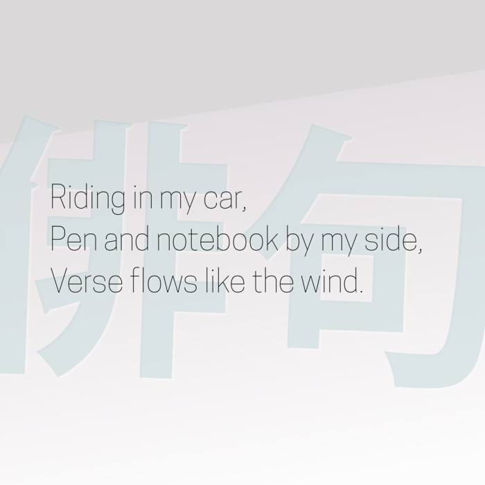 Riding in my car, Pen and notebook by my side, Verse flows like the wind.