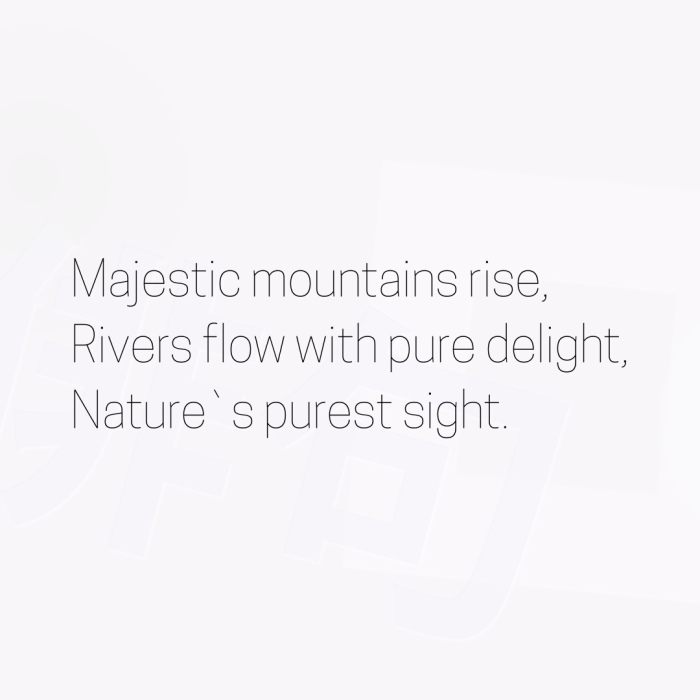 Majestic mountains rise, Rivers flow with pure delight, Nature`s purest sight.