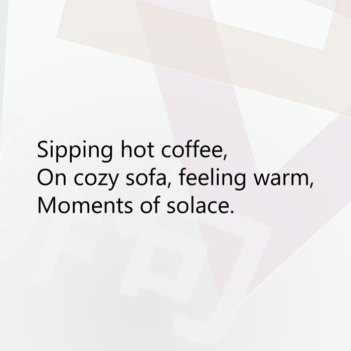 Sipping hot coffee, On cozy sofa, feeling warm, Moments of solace.