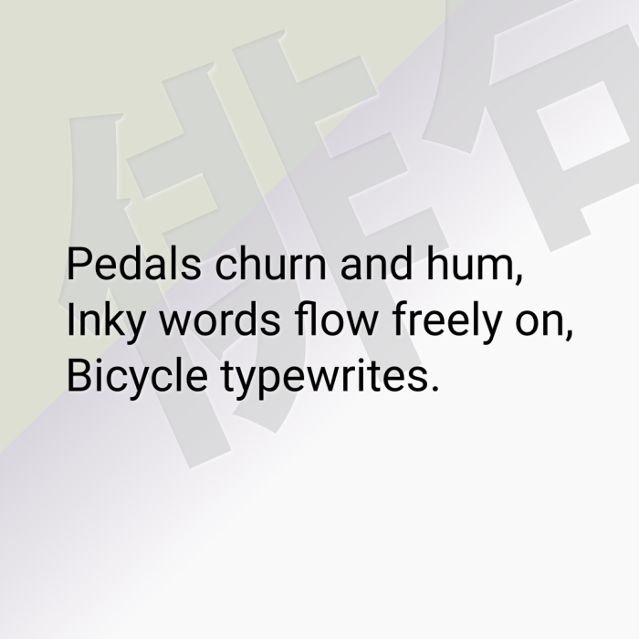 Pedals churn and hum, Inky words flow freely on, Bicycle typewrites.