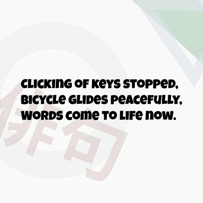Clicking of keys stopped, Bicycle glides peacefully, Words come to life now.