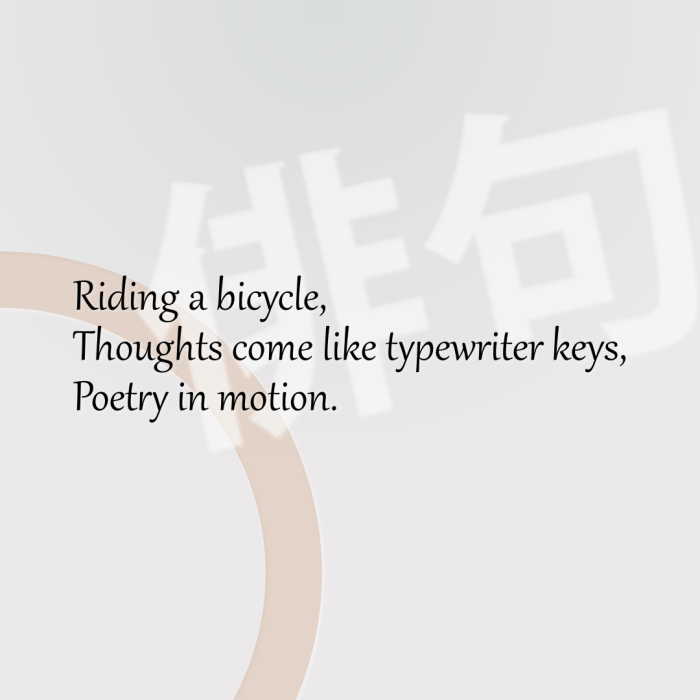 Riding a bicycle, Thoughts come like typewriter keys, Poetry in motion.