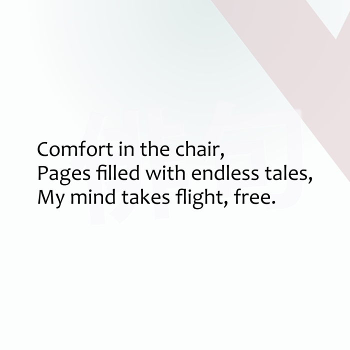 Comfort in the chair, Pages filled with endless tales, My mind takes flight, free.