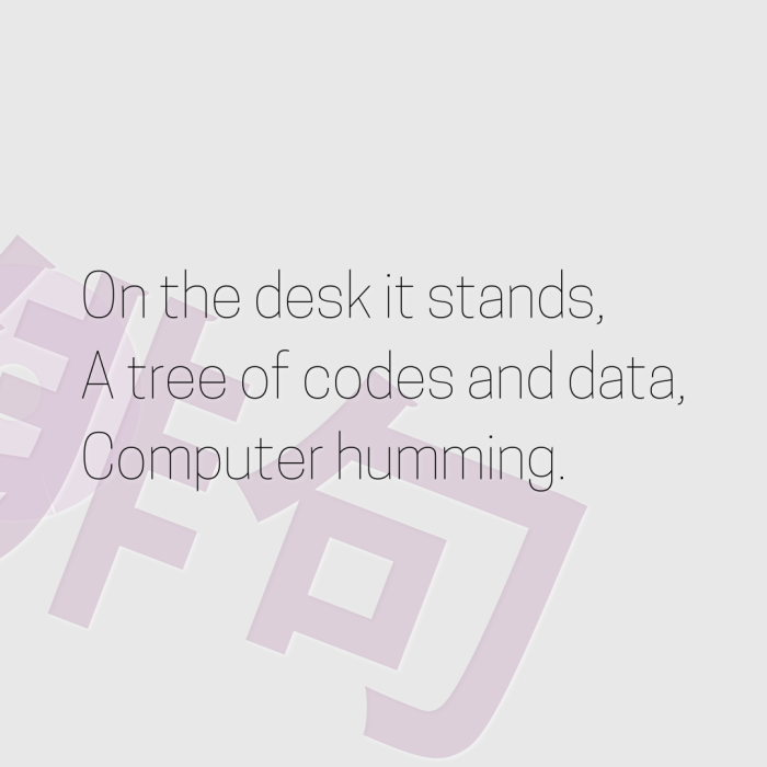 On the desk it stands, A tree of codes and data, Computer humming.