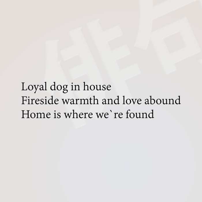 Loyal dog in house Fireside warmth and love abound Home is where we`re found
