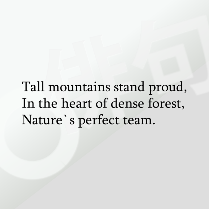 Tall mountains stand proud, In the heart of dense forest, Nature`s perfect team.