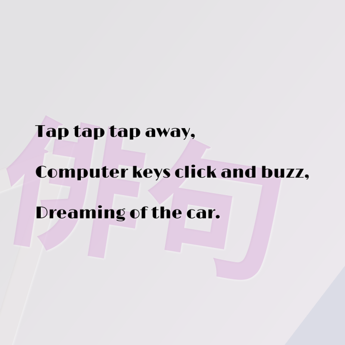 Tap tap tap away, Computer keys click and buzz, Dreaming of the car.
